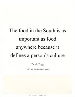 The food in the South is as important as food anywhere because it defines a person’s culture Picture Quote #1