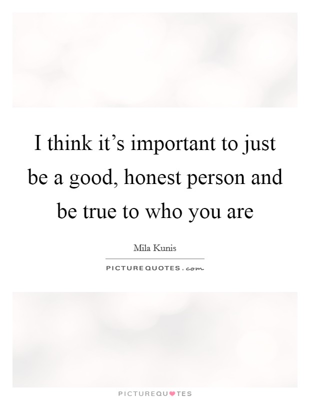 I think it's important to just be a good, honest person and be true to who you are Picture Quote #1