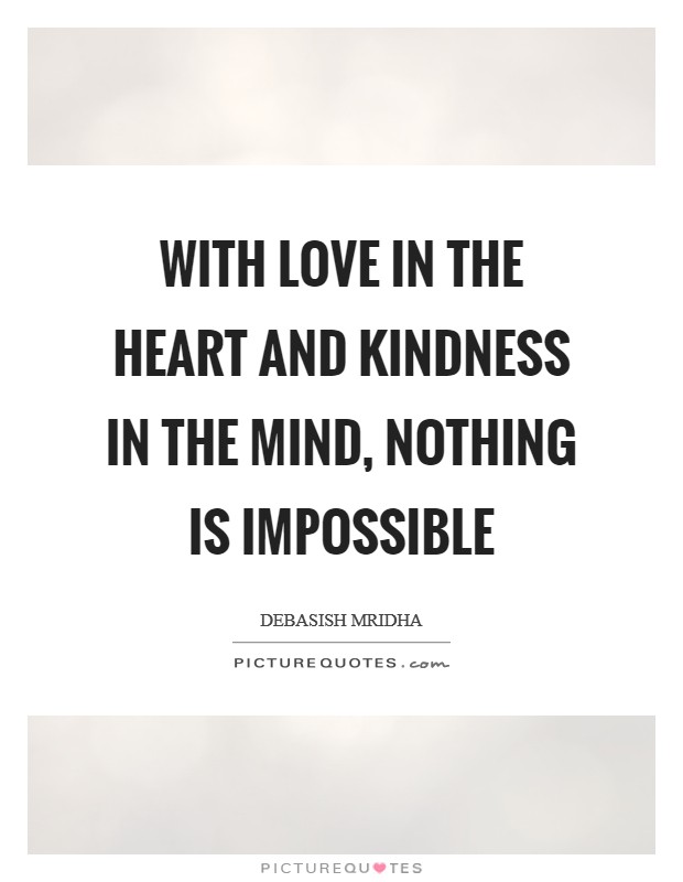 With love in the heart and kindness in the mind, nothing is impossible Picture Quote #1