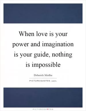 When love is your power and imagination is your guide, nothing is impossible Picture Quote #1