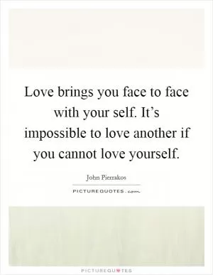 Love brings you face to face with your self. It’s impossible to love another if you cannot love yourself Picture Quote #1