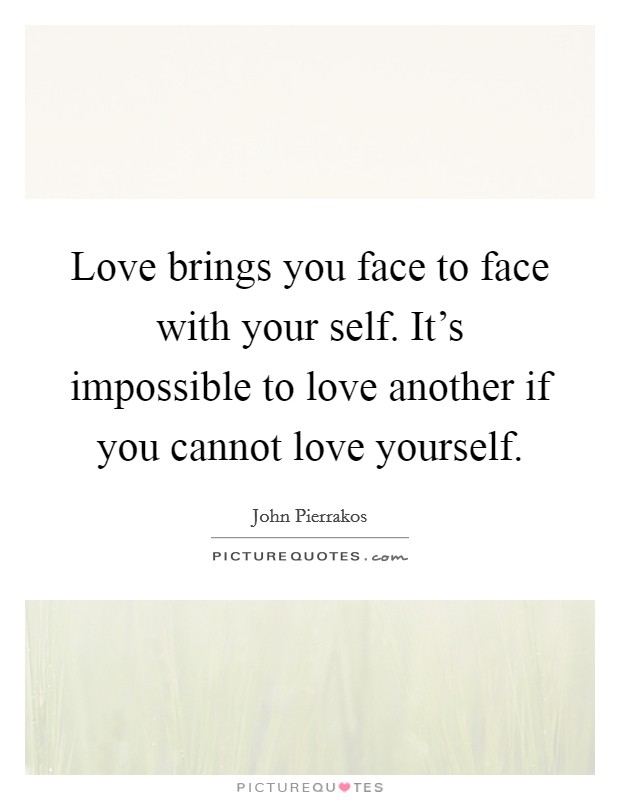 Love brings you face to face with your self. It's impossible to love another if you cannot love yourself. Picture Quote #1
