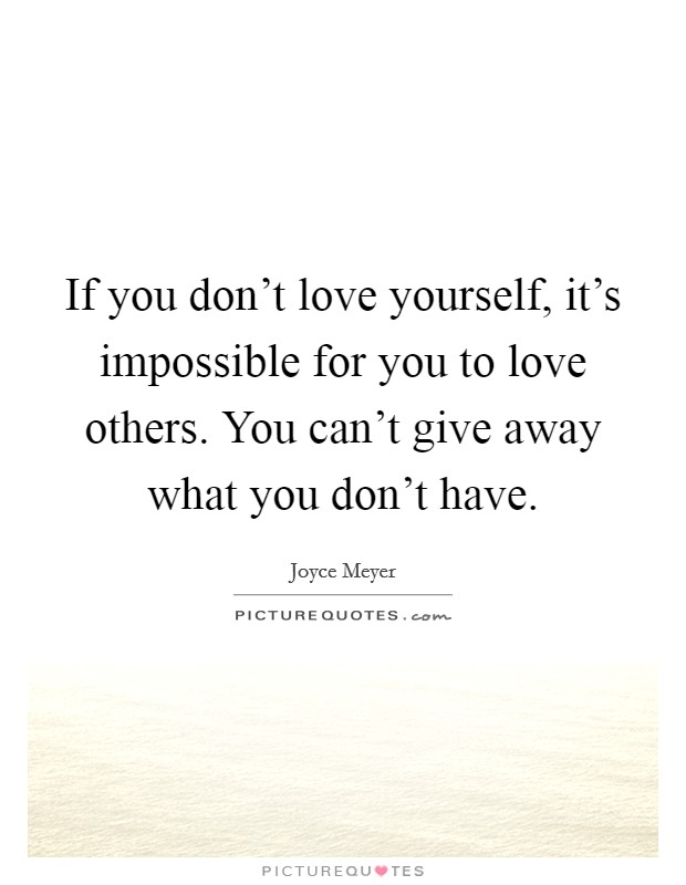 If you don't love yourself, it's impossible for you to love others. You can't give away what you don't have. Picture Quote #1