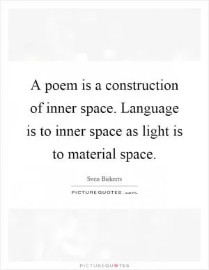 A poem is a construction of inner space. Language is to inner space as light is to material space Picture Quote #1