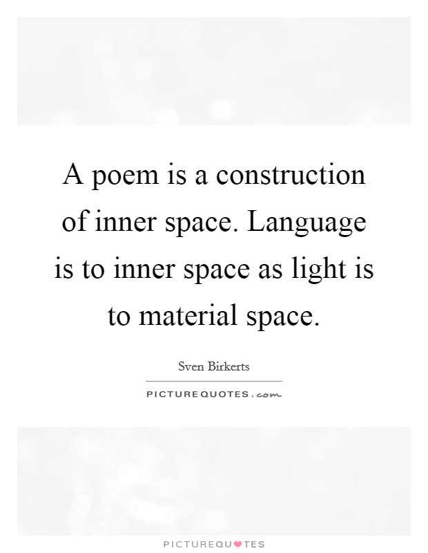 A poem is a construction of inner space. Language is to inner space as light is to material space. Picture Quote #1