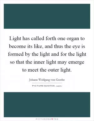 Light has called forth one organ to become its like, and thus the eye is formed by the light and for the light so that the inner light may emerge to meet the outer light Picture Quote #1