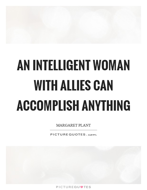 An intelligent woman with allies can accomplish anything Picture Quote #1