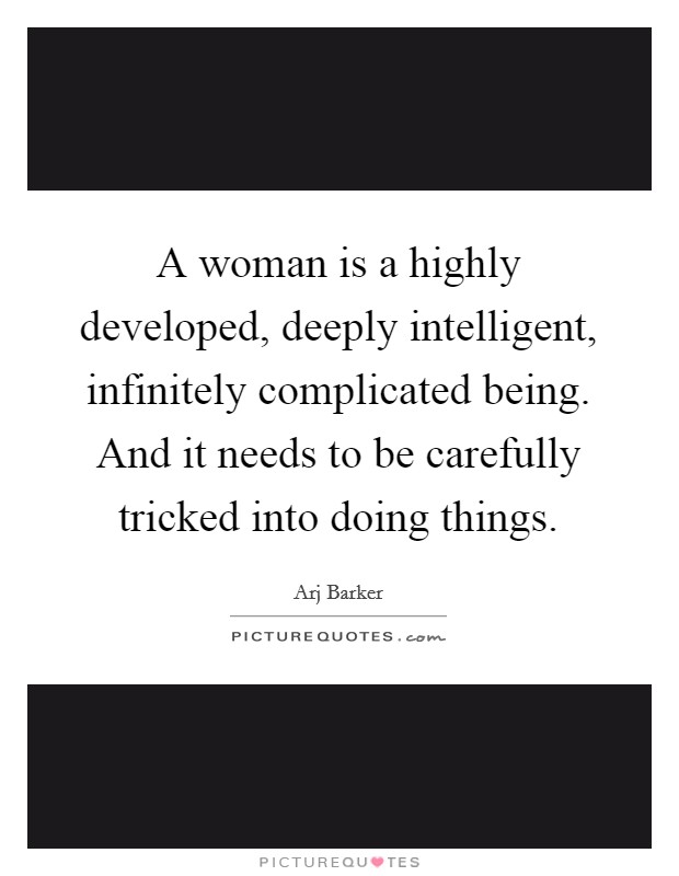A woman is a highly developed, deeply intelligent, infinitely complicated being. And it needs to be carefully tricked into doing things. Picture Quote #1