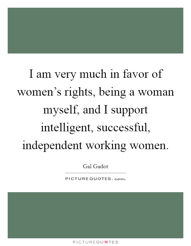 I am very much in favor of women's rights, being a woman myself, and I support intelligent, successful, independent working women. Picture Quote #1