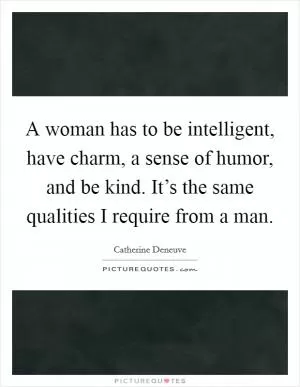A woman has to be intelligent, have charm, a sense of humor, and be kind. It’s the same qualities I require from a man Picture Quote #1