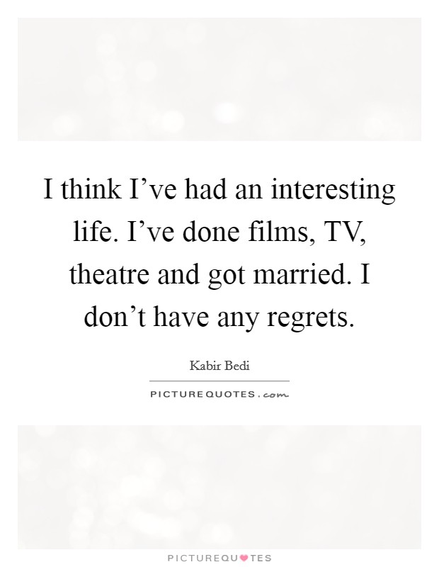 I think I've had an interesting life. I've done films, TV, theatre and got married. I don't have any regrets. Picture Quote #1