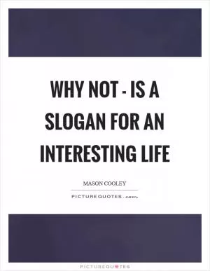 Why not - is a slogan for an interesting life Picture Quote #1