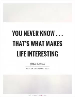 You never know . . . that’s what makes life interesting Picture Quote #1