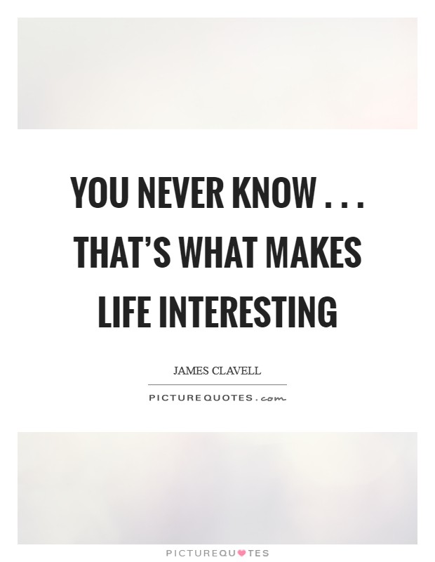 You never know . . . that's what makes life interesting Picture Quote #1