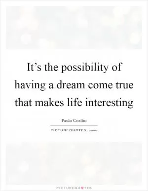 It’s the possibility of having a dream come true that makes life interesting Picture Quote #1