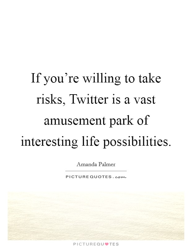 If you're willing to take risks, Twitter is a vast amusement park of interesting life possibilities. Picture Quote #1