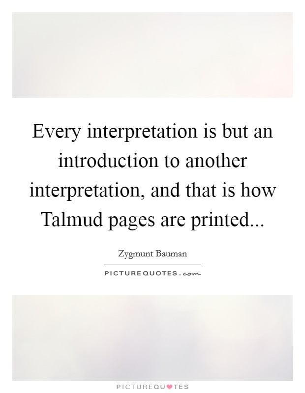 Every interpretation is but an introduction to another interpretation, and that is how Talmud pages are printed... Picture Quote #1
