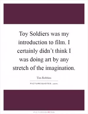 Toy Soldiers was my introduction to film. I certainly didn’t think I was doing art by any stretch of the imagination Picture Quote #1