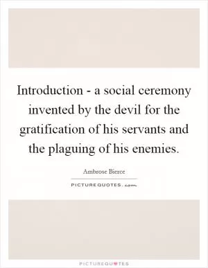 Introduction - a social ceremony invented by the devil for the gratification of his servants and the plaguing of his enemies Picture Quote #1