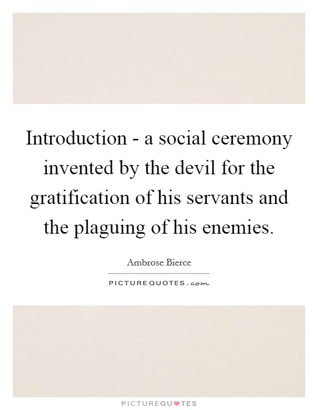 Introduction - a social ceremony invented by the devil for the gratification of his servants and the plaguing of his enemies. Picture Quote #1