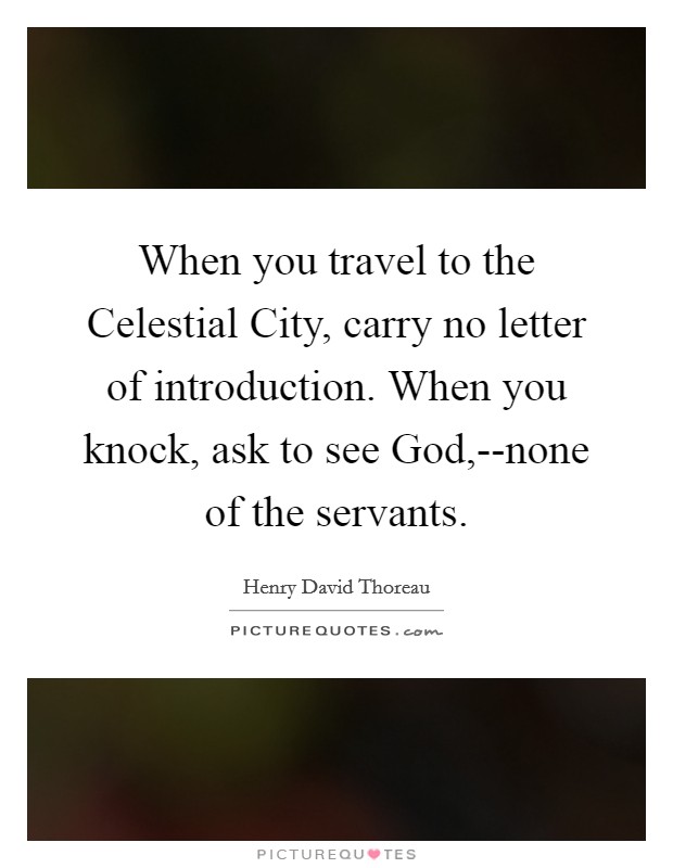 When you travel to the Celestial City, carry no letter of introduction. When you knock, ask to see God,--none of the servants. Picture Quote #1