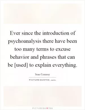 Ever since the introduction of psychoanalysis there have been too many terms to excuse behavior and phrases that can be [used] to explain everything Picture Quote #1