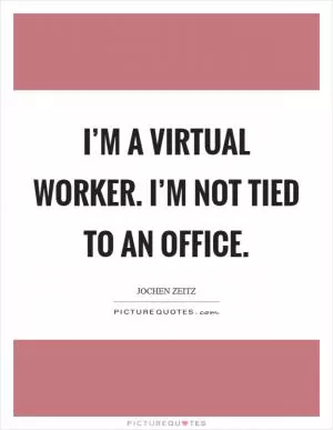 I’m a virtual worker. I’m not tied to an office Picture Quote #1