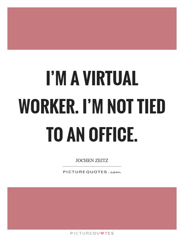 I'm a virtual worker. I'm not tied to an office. Picture Quote #1
