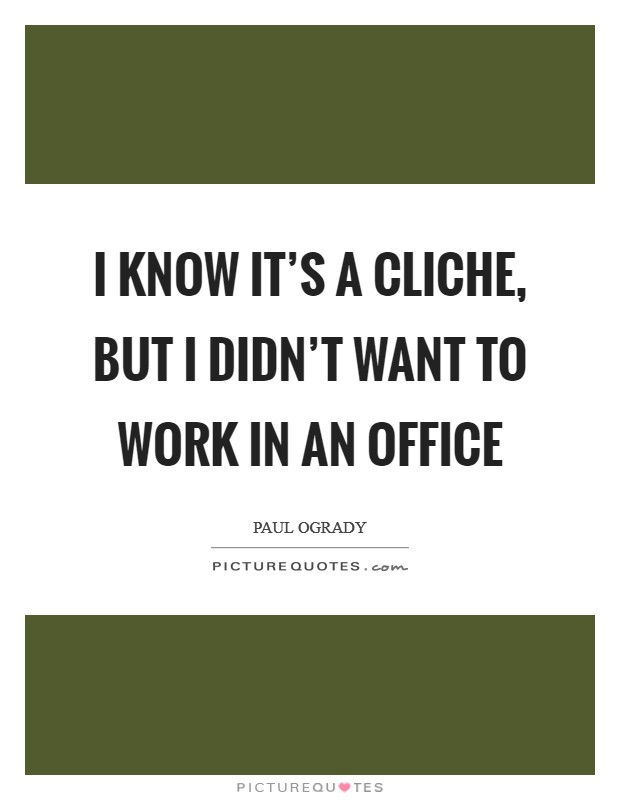 I know it's a cliche, but I didn't want to work in an office Picture Quote #1