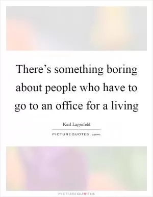 There’s something boring about people who have to go to an office for a living Picture Quote #1
