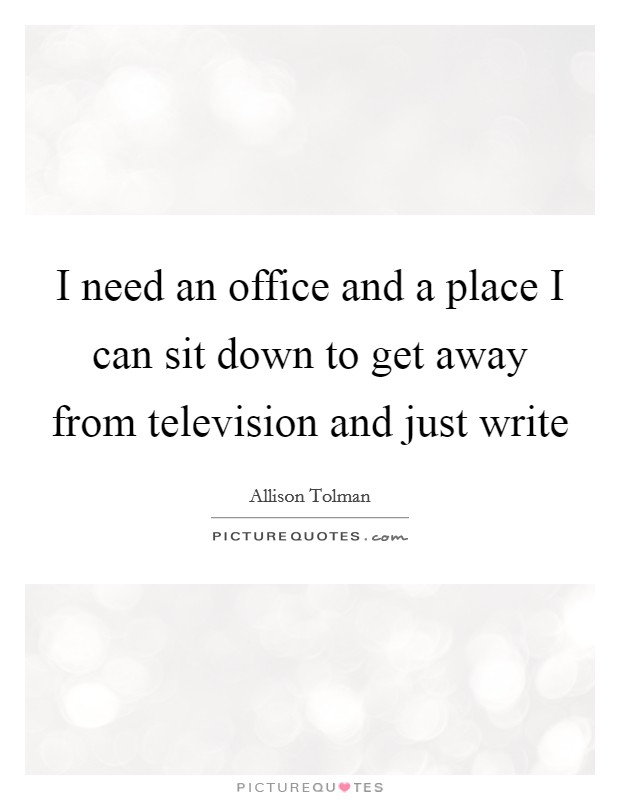 I need an office and a place I can sit down to get away from television and just write Picture Quote #1