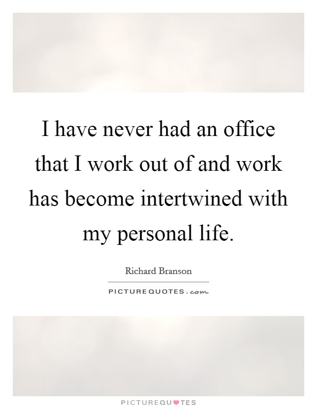 I have never had an office that I work out of and work has become intertwined with my personal life. Picture Quote #1