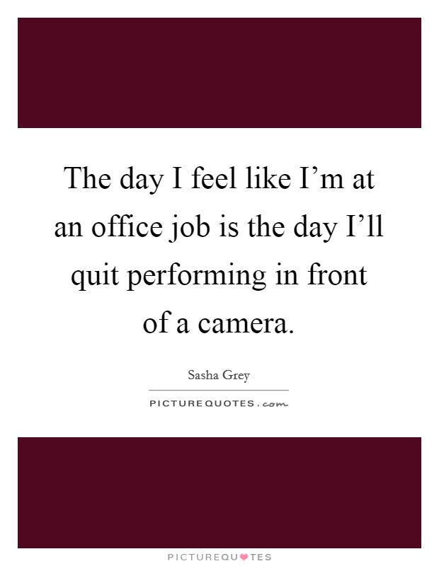 The day I feel like I'm at an office job is the day I'll quit performing in front of a camera. Picture Quote #1