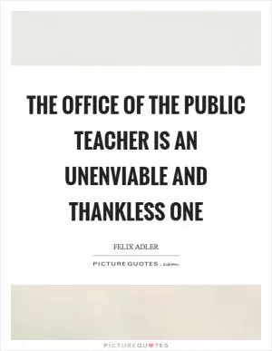 The office of the public teacher is an unenviable and thankless one Picture Quote #1