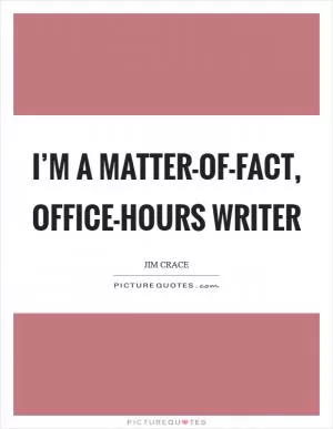I’m a matter-of-fact, office-hours writer Picture Quote #1
