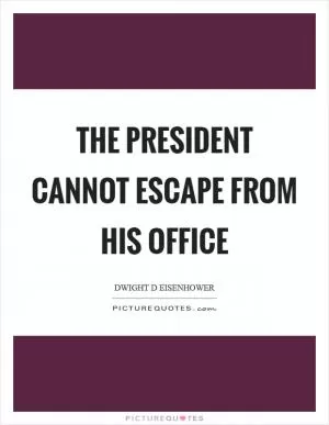 The president cannot escape from his office Picture Quote #1