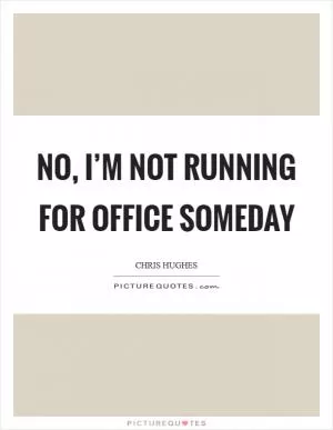 No, I’m not running for office someday Picture Quote #1