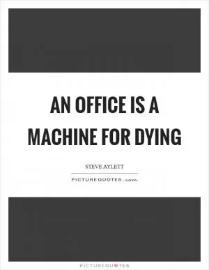 An office is a machine for dying Picture Quote #1