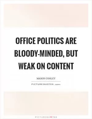 Office politics are bloody-minded, but weak on content Picture Quote #1