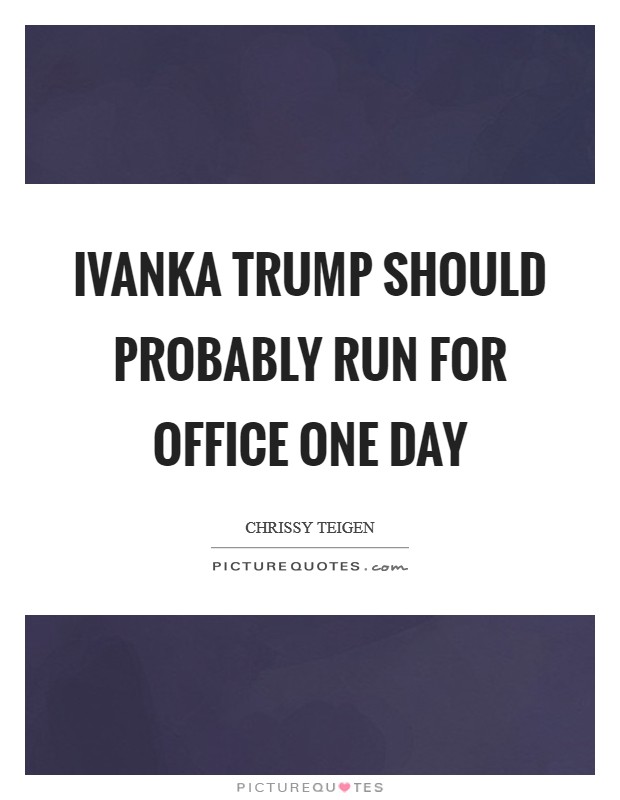 Ivanka Trump should probably run for office one day Picture Quote #1