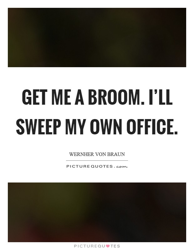Get me a broom. I'll sweep my own office. Picture Quote #1