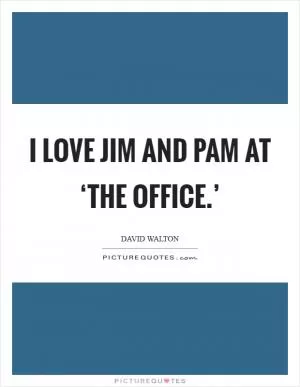 I love Jim and Pam at ‘The Office.’ Picture Quote #1