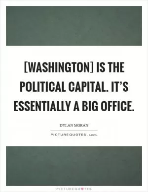 [Washington] is the political capital. It’s essentially a big office Picture Quote #1