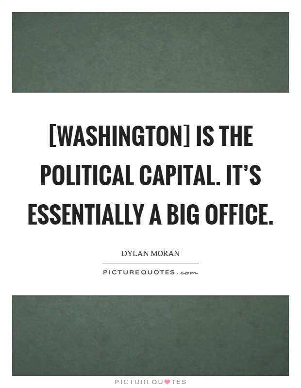 [Washington] is the political capital. It's essentially a big office. Picture Quote #1