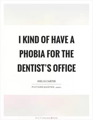 I kind of have a phobia for the dentist’s office Picture Quote #1