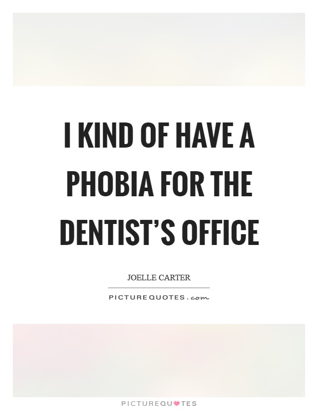 I kind of have a phobia for the dentist's office Picture Quote #1