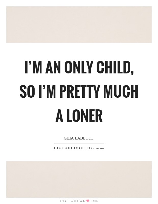 I'm an only child, so I'm pretty much a loner Picture Quote #1