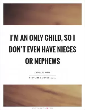 I’m an only child, so I don’t even have nieces or nephews Picture Quote #1