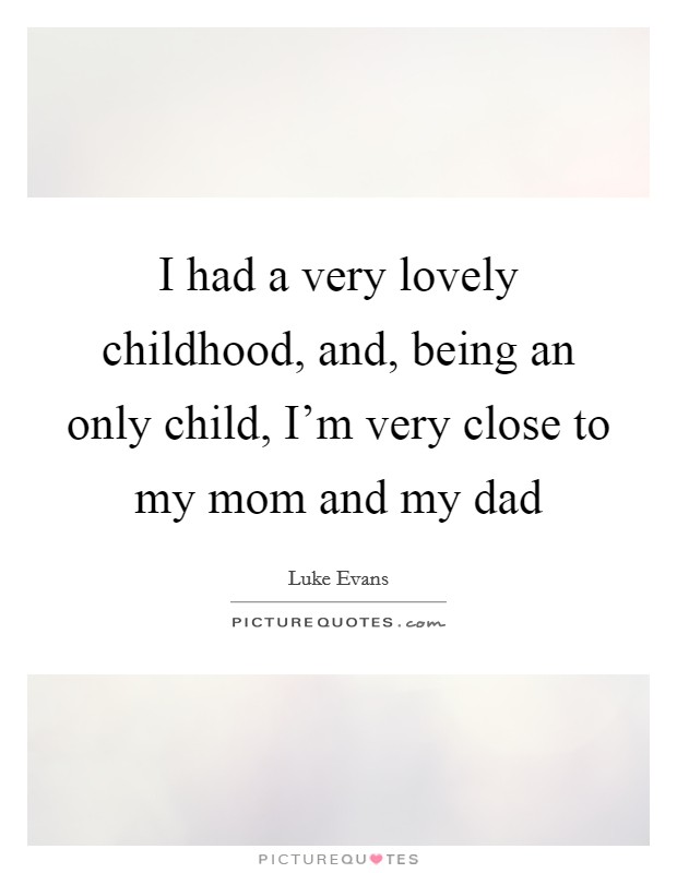 I had a very lovely childhood, and, being an only child, I'm very close to my mom and my dad Picture Quote #1