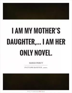 I am my mother’s daughter,... I am her only novel Picture Quote #1